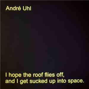 André Uhl - I hope the roof flies off, and I get sucked up into space mp3 download