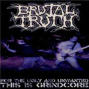 Brutal Truth - For The Ugly And Unwanted: This Is Grindcore mp3 download