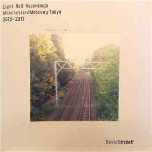 David Birchall - Light Rail Recordings: Manchester//Moscow//Tokyo 2015-2017 download mp3