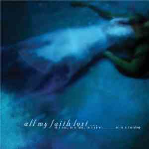 All My Faith Lost ... - In A Sea, In A Lake, In A River ... ... Or In A Teardrop download mp3