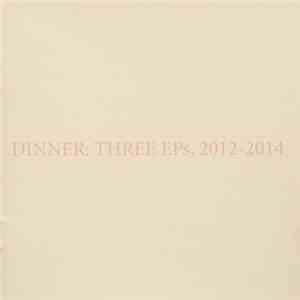 Dinner - Three EPs, 2012-2014 download mp3