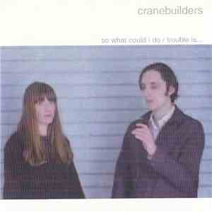 Cranebuilders - So What Could I Do / Trouble Is... download mp3
